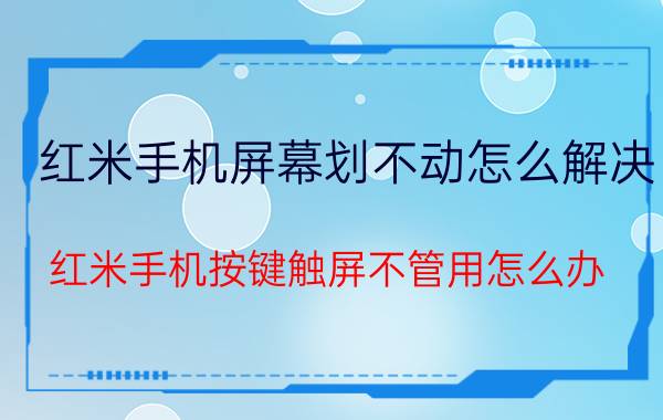 红米手机屏幕划不动怎么解决 红米手机按键触屏不管用怎么办？